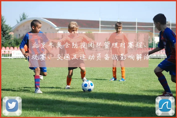 北京冬奥会防疫闭环管理对赛程、观赛、交通及运动员备战影响解读
