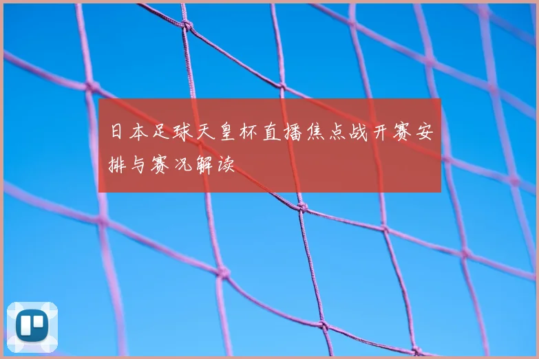 日本足球天皇杯直播焦点战开赛安排与赛况解读