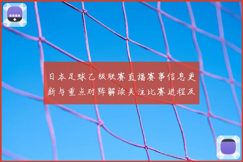 日本足球乙级联赛直播赛事信息更新与重点对阵解读关注比赛进程及关键球员动态