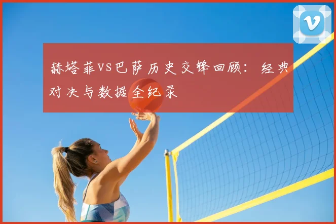 赫塔菲vs巴萨历史交锋回顾：经典对决与数据全纪录