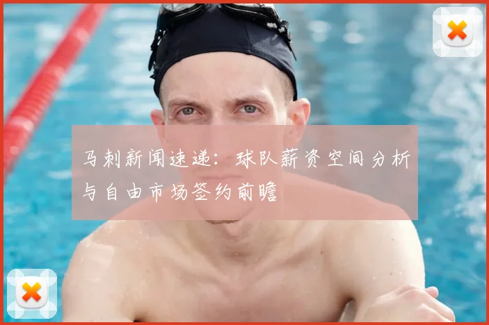 马刺新闻速递：球队薪资空间分析与自由市场签约前瞻
